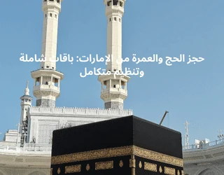 حجز الحج والعمرة من الإمارات: باقات شاملة وتنظيم متكامل